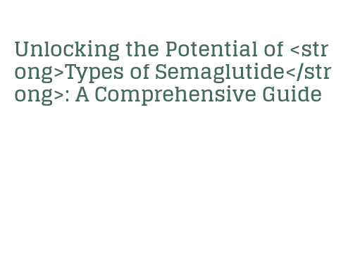 Unlocking the Potential of Types of Semaglutide : A Comprehensive Guide ...